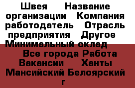 Швея 5 › Название организации ­ Компания-работодатель › Отрасль предприятия ­ Другое › Минимальный оклад ­ 8 000 - Все города Работа » Вакансии   . Ханты-Мансийский,Белоярский г.